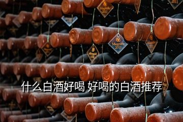 什么白酒好喝 好喝的白酒推薦