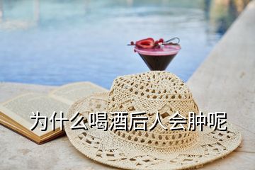 為什么喝酒后人會(huì)腫呢