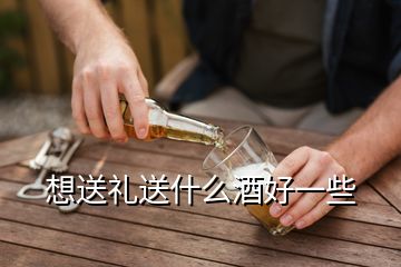 想送禮送什么酒好一些