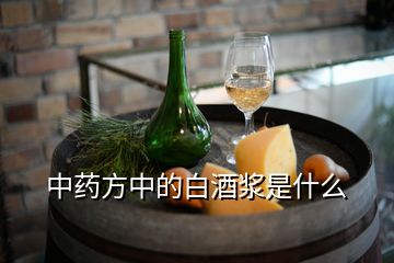 中藥方中的白酒漿是什么