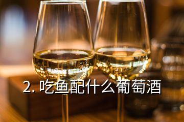 2. 吃魚配什么葡萄酒