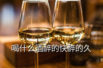 喝什么酒醉的快醉的久