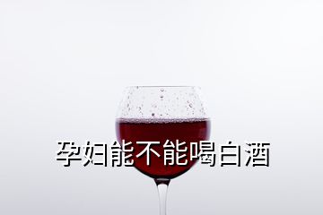 孕婦能不能喝白酒