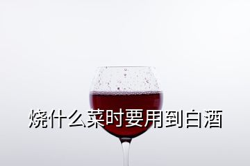 燒什么菜時要用到白酒