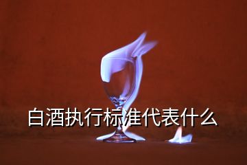 白酒執(zhí)行標準代表什么