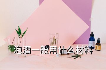 泡酒一般用什么材料