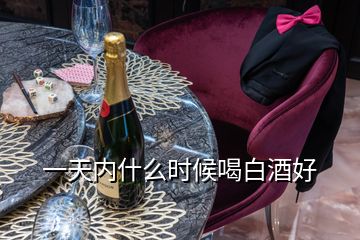 一天內(nèi)什么時候喝白酒好