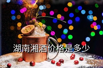 湖南湘酒價(jià)格是多少