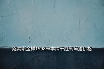 路易斯金樽1998卡本納干紅葡萄酒價格