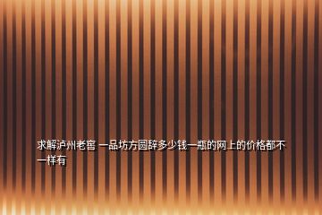 求解瀘州老窖 一品坊方圓辭多少錢一瓶的網(wǎng)上的價格都不一樣有