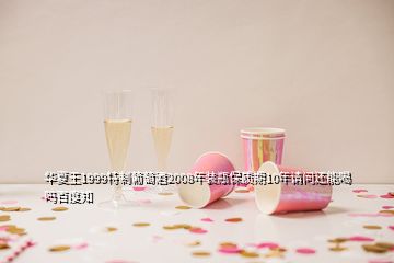 華夏王1999特制葡萄酒2008年裝瓶保質(zhì)期10年請(qǐng)問(wèn)還能喝嗎百度知