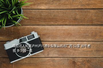 哪位達(dá)人知道瀘州瀘川酒業(yè)有限公司出廠的 52度 30年老窖 多少錢一瓶