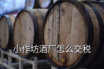 小作坊酒廠怎么交稅