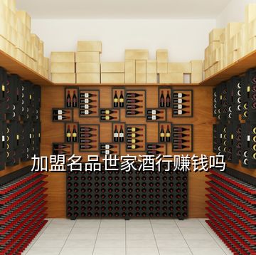 加盟名品世家酒行賺錢(qián)嗎