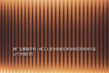 酒廠長期每年和一線工人簽合同是任務(wù)合同實際時間只有10個月我們的