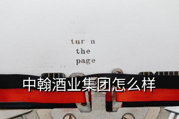 中翰酒業(yè)集團(tuán)怎么樣