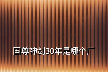 國(guó)尊神劍30年是哪個(gè)廠