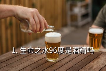 1. 生命之水96度是酒精嗎