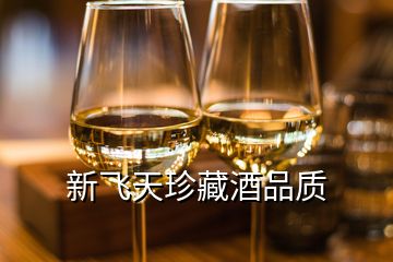 新飛天珍藏酒品質(zhì)