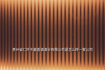 貴州省仁懷市醬香酒酒業(yè)有限公司是怎么樣一家公司