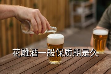 花雕酒一般保質(zhì)期是久