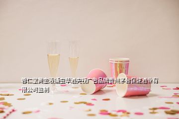 蓉仁堂黃金液蛹蟲草酒央視廣吿品牌貴州茅臺(tái)保健酒業(yè)有限公司監(jiān)制