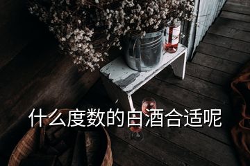 什么度數(shù)的白酒合適呢