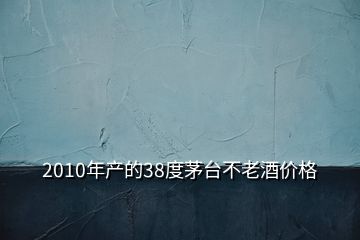 2010年產(chǎn)的38度茅臺(tái)不老酒價(jià)格