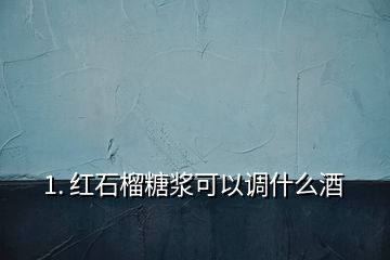 1. 紅石榴糖漿可以調(diào)什么酒