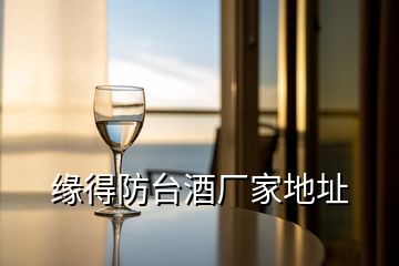 緣得防臺(tái)酒廠家地址