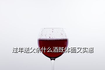 過年送父親什么酒既體面又實惠