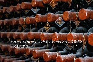 chateau les brettes 1862年的 2006年的 各多少錢 能順便下說(shuō)下 品牌跟