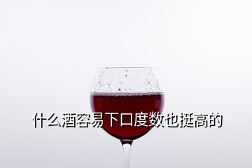 什么酒容易下口度數(shù)也挺高的