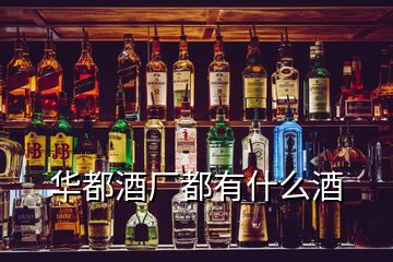 華都酒廠都有什么酒