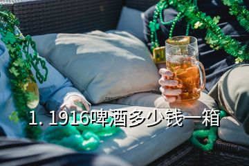 1. 1916啤酒多少錢一箱