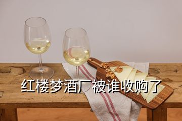 紅樓夢(mèng)酒廠被誰(shuí)收購(gòu)了