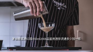 茅臺(tái)原漿酒53度450ml2008品鑒用酒非流通多少錢一瓶