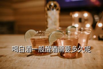 喝白酒一般醒酒需要多久呢