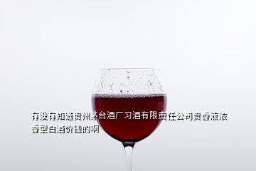 有沒有知道貴州茅臺酒廠習(xí)酒有限責(zé)任公司貴香液濃香型白酒價錢的啊