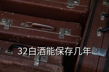 32白酒能保存幾年