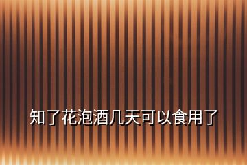 知了花泡酒幾天可以食用了