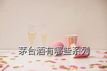 茅臺(tái)酒有哪些系列