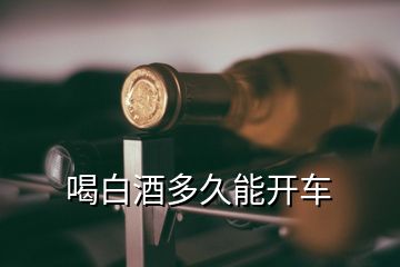 喝白酒多久能開車