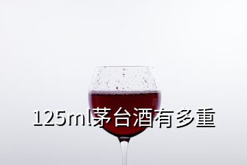 125ml茅臺(tái)酒有多重