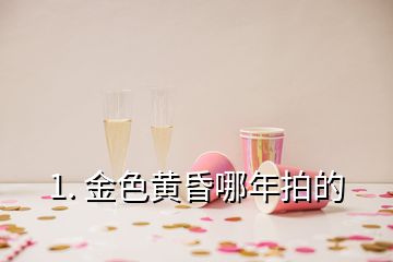 1. 金色黃昏哪年拍的