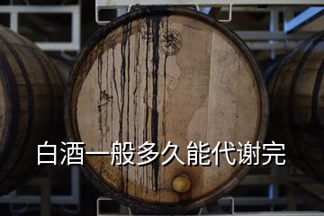 白酒一般多久能代謝完