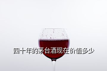 四十年的茅臺(tái)酒現(xiàn)在價(jià)值多少