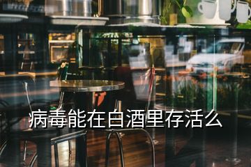 病毒能在白酒里存活么