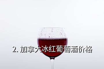 2. 加拿大冰紅葡萄酒價格