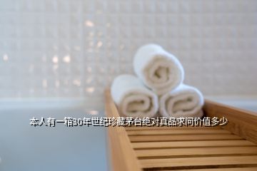 本人有一箱30年世紀珍藏茅臺絕對真品求問價值多少